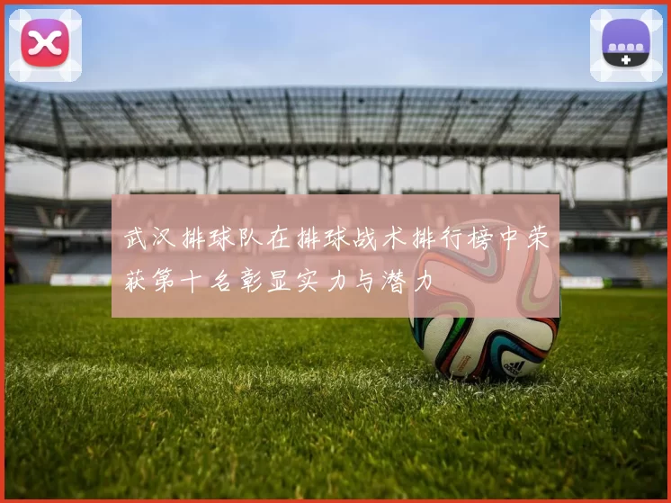 武汉排球队在排球战术排行榜中荣获第十名彰显实力与潜力