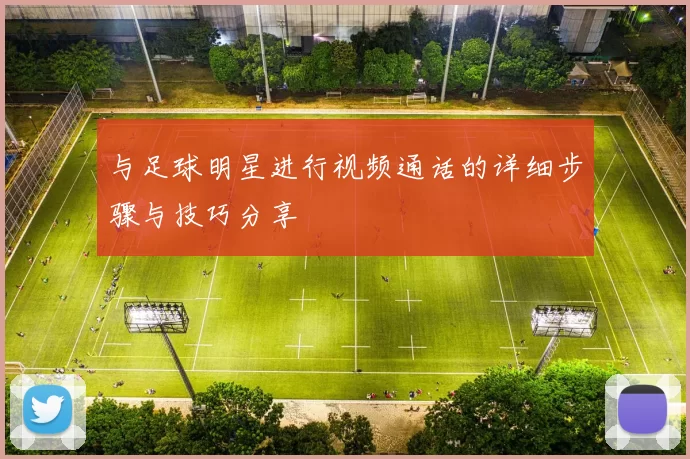 与足球明星进行视频通话的详细步骤与技巧分享