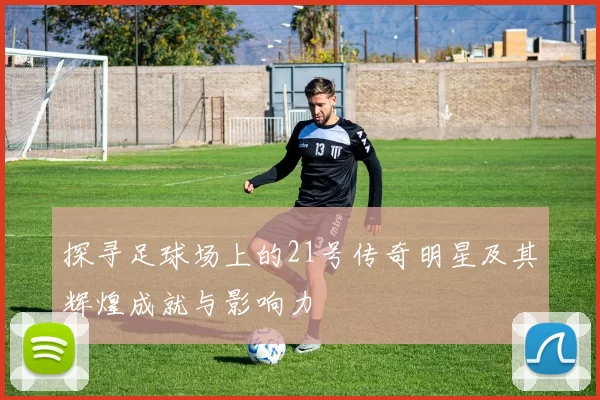 探寻足球场上的21号传奇明星及其辉煌成就与影响力