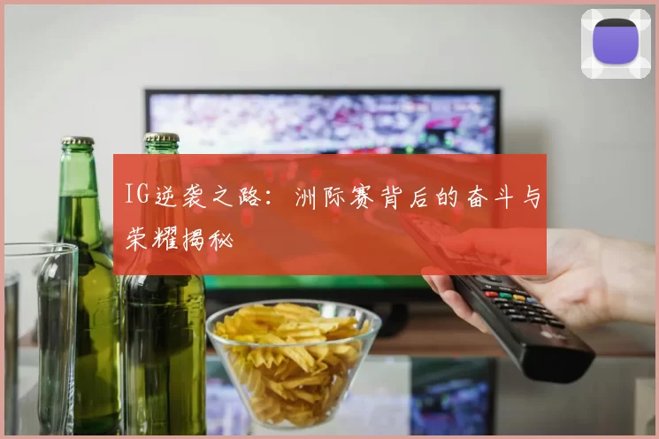 IG逆袭之路：洲际赛背后的奋斗与荣耀揭秘