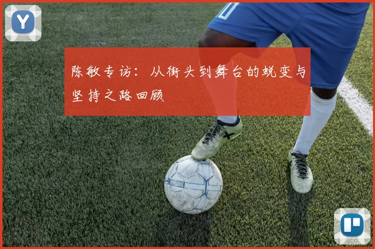 陈敏专访：从街头到舞台的蜕变与坚持之路回顾