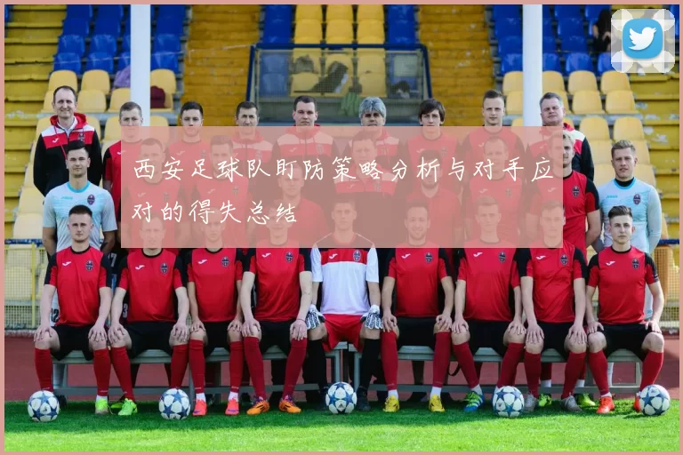 西安足球队盯防策略分析与对手应对的得失总结