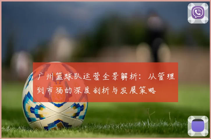 广州篮球队运营全景解析：从管理到市场的深度剖析与发展策略