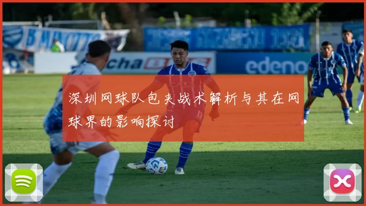 深圳网球队包夹战术解析与其在网球界的影响探讨