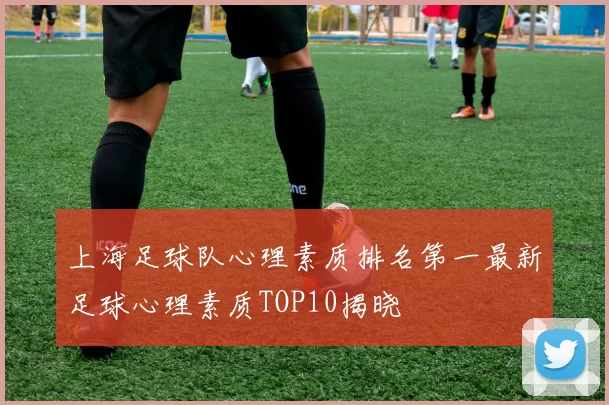 上海足球队心理素质排名第一最新足球心理素质TOP10揭晓