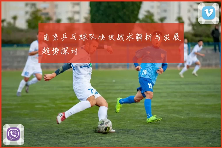 南京乒乓球队快攻战术解析与发展趋势探讨
