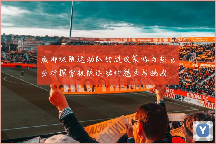 成都极限运动队的进攻策略与热点分析探索极限运动的魅力与挑战