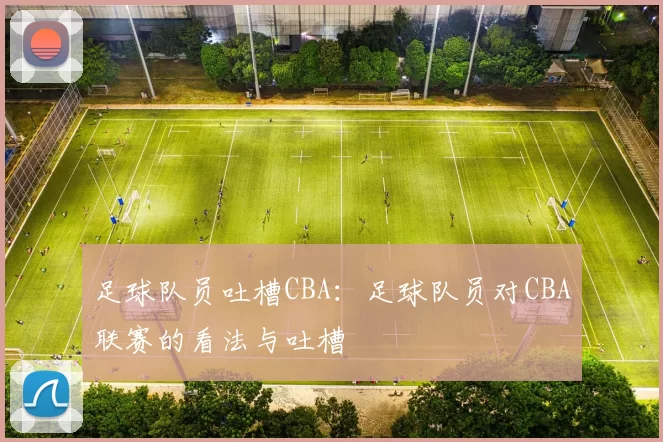 足球队员吐槽CBA：足球队员对CBA联赛的看法与吐槽