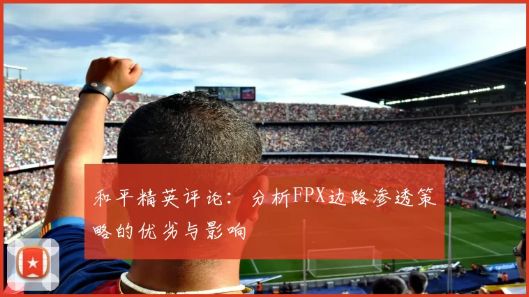 和平精英评论：分析FPX边路渗透策略的优劣与影响