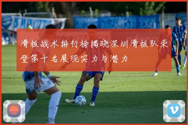 滑板战术排行榜揭晓深圳滑板队荣登第十名展现实力与潜力