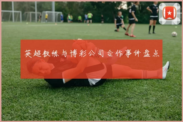 英超教练与博彩公司合作事件盘点