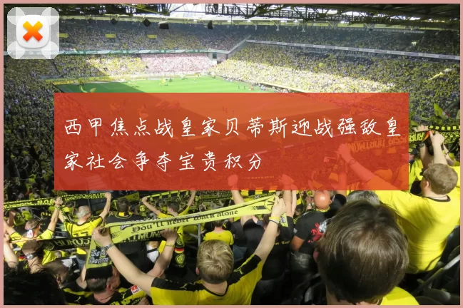 西甲焦点战皇家贝蒂斯迎战强敌皇家社会争夺宝贵积分