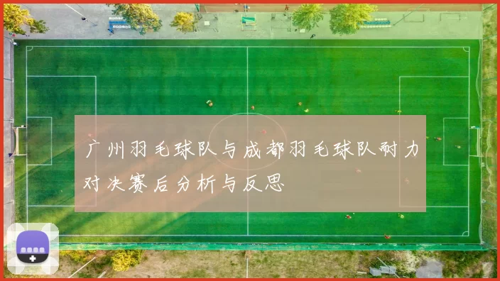 广州羽毛球队与成都羽毛球队耐力对决赛后分析与反思