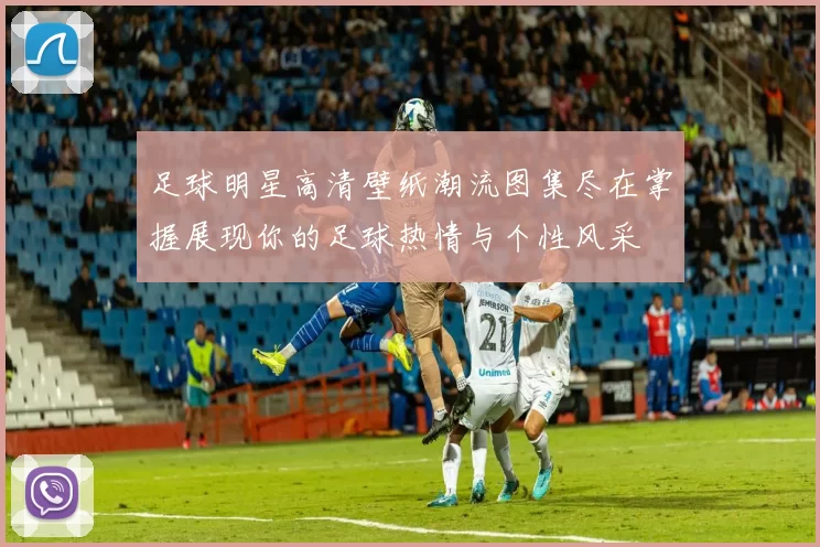 足球明星高清壁纸潮流图集尽在掌握展现你的足球热情与个性风采