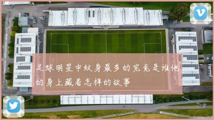 足球明星中纹身最多的究竟是谁他的身上藏着怎样的故事