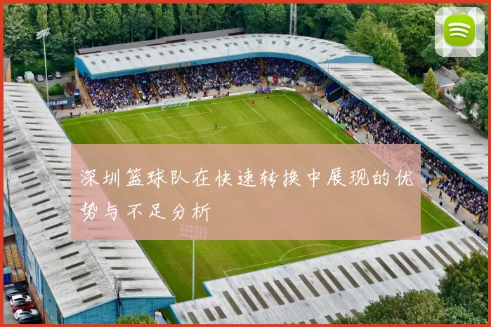 深圳篮球队在快速转换中展现的优势与不足分析