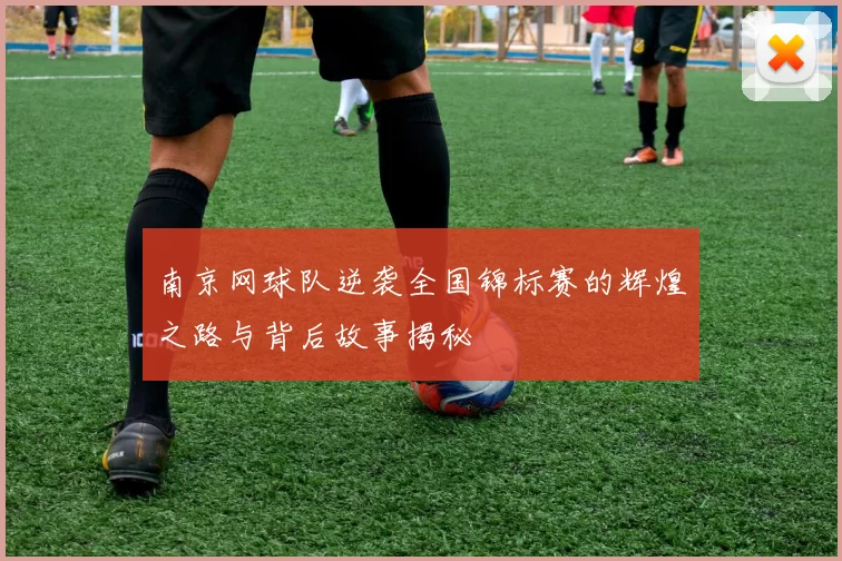 南京网球队逆袭全国锦标赛的辉煌之路与背后故事揭秘