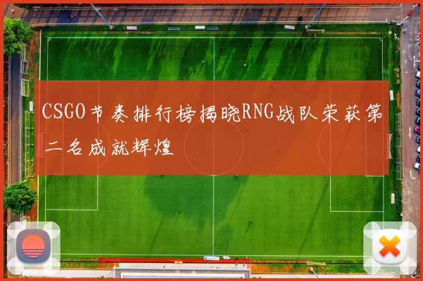 CSGO节奏排行榜揭晓RNG战队荣获第二名成就辉煌