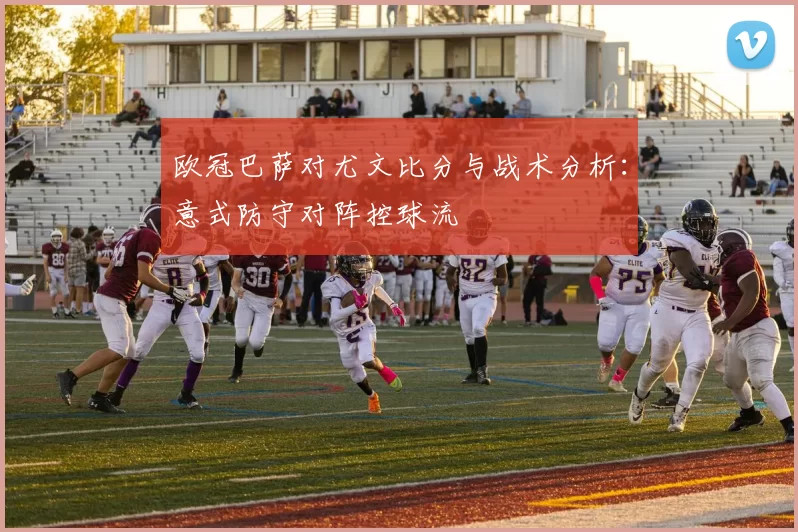 欧冠巴萨对尤文比分与战术分析：意式防守对阵控球流