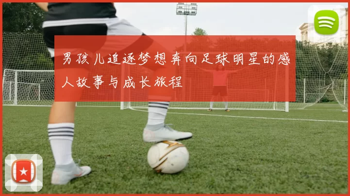 男孩儿追逐梦想奔向足球明星的感人故事与成长旅程