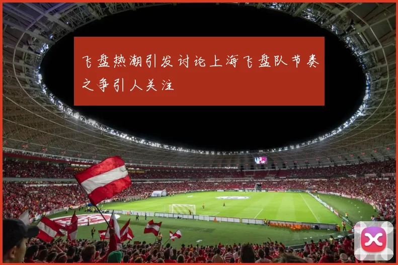 飞盘热潮引发讨论上海飞盘队节奏之争引人关注
