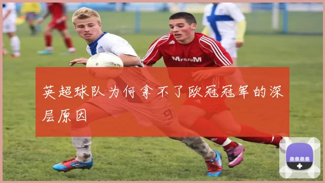 英超球队为何拿不了欧冠冠军的深层原因