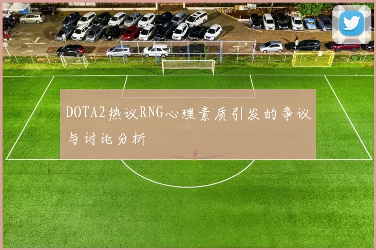 DOTA2热议RNG心理素质引发的争议与讨论分析