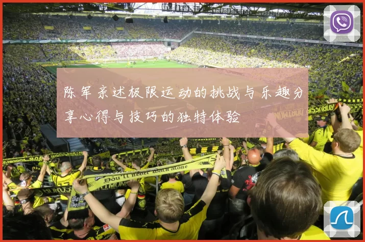 陈军亲述极限运动的挑战与乐趣分享心得与技巧的独特体验