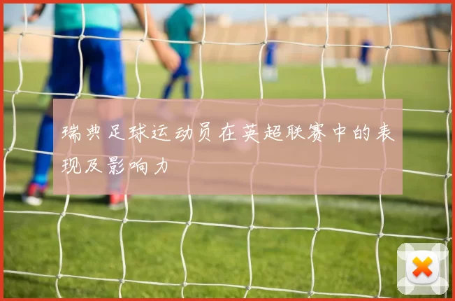 瑞典足球运动员在英超联赛中的表现及影响力