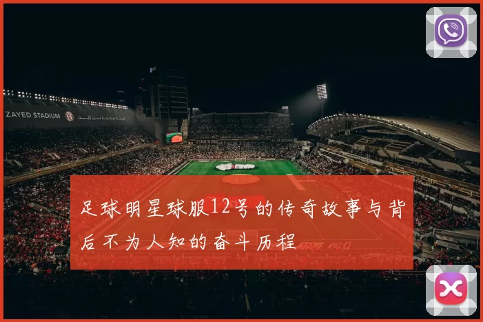 足球明星球服12号的传奇故事与背后不为人知的奋斗历程
