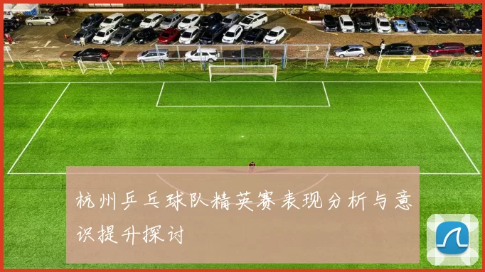 杭州乒乓球队精英赛表现分析与意识提升探讨