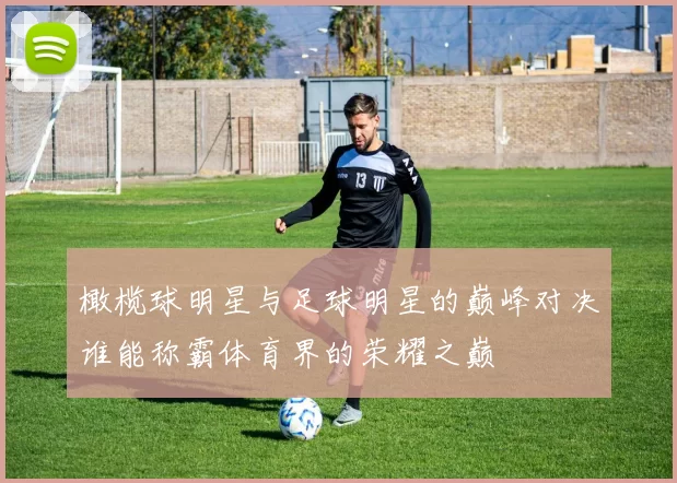 橄榄球明星与足球明星的巅峰对决谁能称霸体育界的荣耀之巅