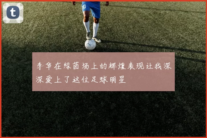 李华在绿茵场上的辉煌表现让我深深爱上了这位足球明星
