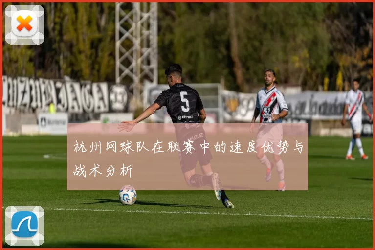 杭州网球队在联赛中的速度优势与战术分析