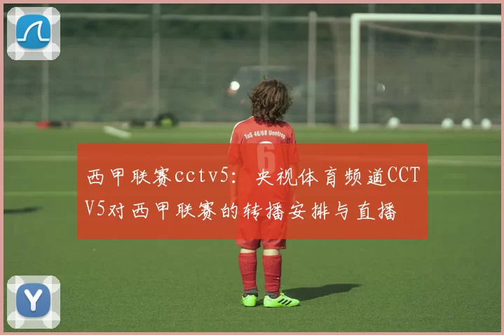 西甲联赛cctv5：央视体育频道CCTV5对西甲联赛的转播安排与直播