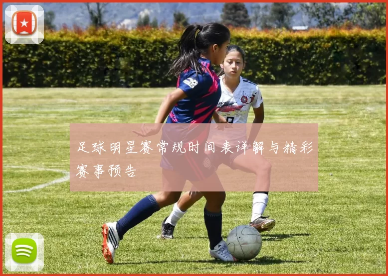 足球明星赛常规时间表详解与精彩赛事预告