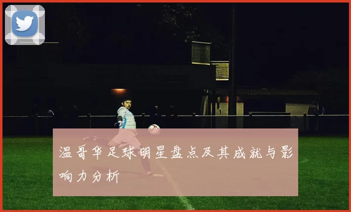 温哥华足球明星盘点及其成就与影响力分析