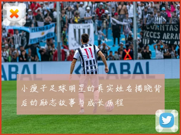 小瘦子足球明星的真实姓名揭晓背后的励志故事与成长历程