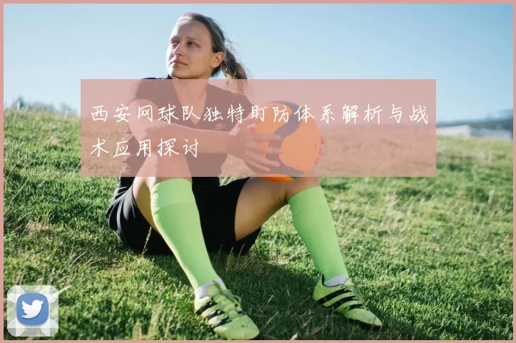 西安网球队独特盯防体系解析与战术应用探讨