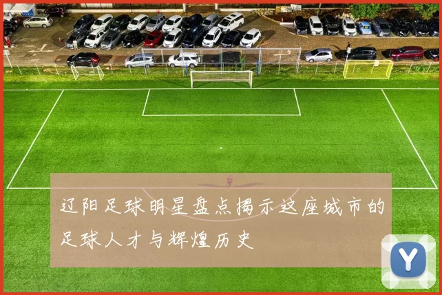 辽阳足球明星盘点揭示这座城市的足球人才与辉煌历史
