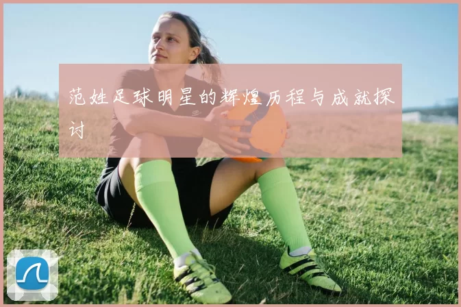 范姓足球明星的辉煌历程与成就探讨