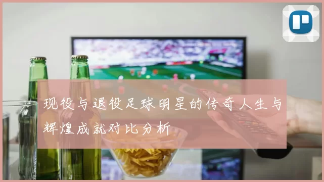现役与退役足球明星的传奇人生与辉煌成就对比分析