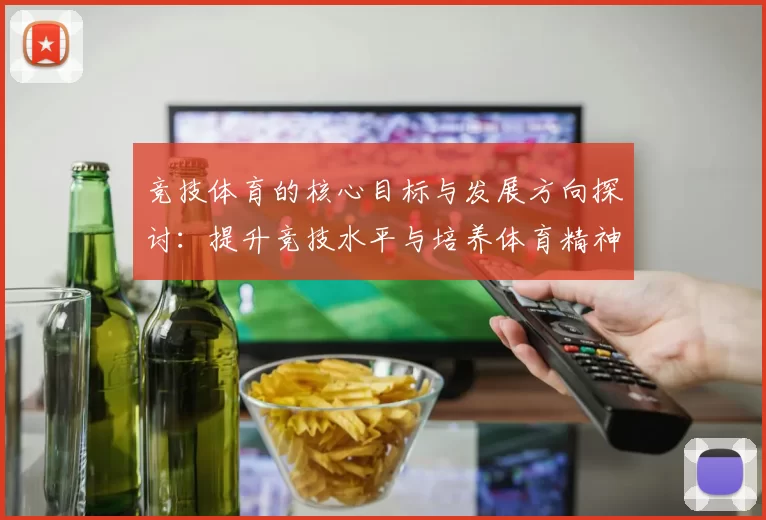 竞技体育的核心目标与发展方向探讨：提升竞技水平与培养体育精神的双重意义