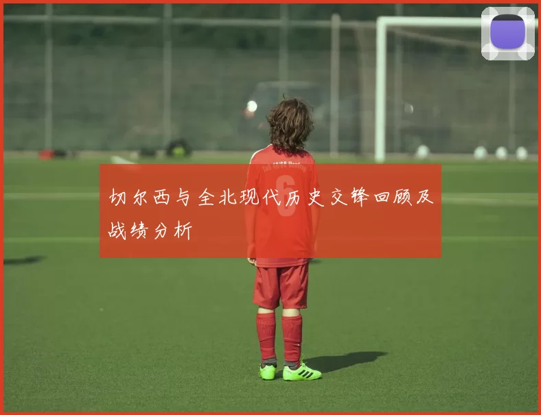 切尔西与全北现代历史交锋回顾及战绩分析