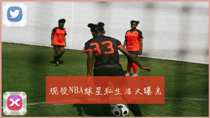 现役NBA球星私生活大曝光