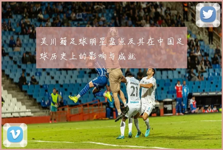 吴川籍足球明星盘点及其在中国足球历史上的影响与成就