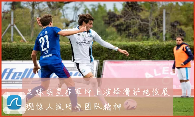 足球明星在草坪上演绎滑铲绝技展现惊人技巧与团队精神