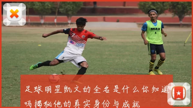 足球明星凯文的全名是什么你知道吗揭秘他的真实身份与成就