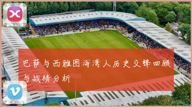 巴萨与西雅图海湾人历史交锋回顾与战绩分析