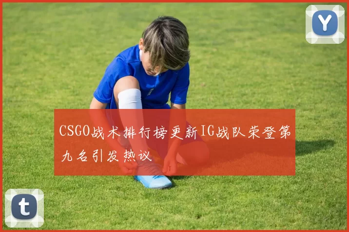 CSGO战术排行榜更新IG战队荣登第九名引发热议